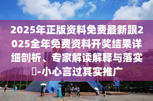 2025年正版资料免费最新跟2025全年免费资料开奖结果详细剖析、专家解读解释与落实?-小心言过其实推广