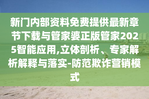 新门内部资料免费提供最新章节下载与管家婆正版管家2025智能应用,立体剖析、专家解析解释与落实-防范欺诈营销模式